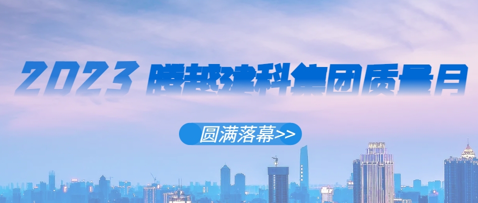 华体会手机网页版登录入口_华体会(中国)建科集团2023年“质量月”系列活动圆满落幕